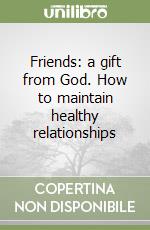 Friends: a gift from God. How to maintain healthy relationships