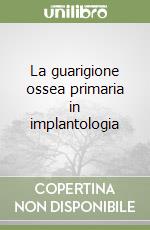 La guarigione ossea primaria in implantologia libro