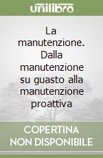 La manutenzione. Dalla manutenzione su guasto alla manutenzione proattiva