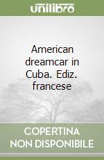 American dreamcar in Cuba. Ediz. francese libro