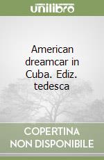 American dreamcar in Cuba. Ediz. tedesca libro