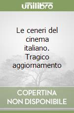 Le ceneri del cinema italiano. Tragico aggiornamento libro