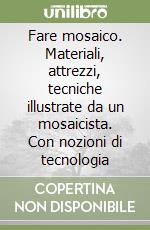 Fare mosaico. Materiali, attrezzi, tecniche illustrate da un mosaicista. Con nozioni di tecnologia