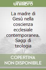 La madre di Gesù nella coscienza ecclesiale contemporanea. Saggi di teologia libro