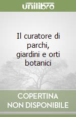 Il curatore di parchi, giardini e orti botanici