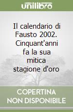 Il calendario di Fausto 2002. Cinquant'anni fa la sua mitica stagione d'oro libro