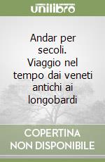 Andar per secoli. Viaggio nel tempo dai veneti antichi ai longobardi