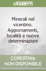 Minerali nel vicentino. Aggiornamenti, località e nuove determinazioni libro