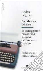 La fabbrica del riso. 32 sceneggiatori raccontano la storia del cinema italiano libro