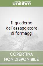 Il quaderno dell'assaggiatore di formaggi libro