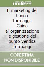 Il marketing del banco formaggi. Guida all'organizzazione e gestione del punto vendita formaggi libro