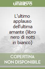 L'ultimo applauso dell'ultima amante (libro nero di notti in bianco) libro