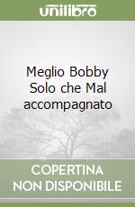 Meglio Bobby Solo che Mal accompagnato