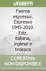 Faema espresso. Espresso 1945-2010. Ediz. italiana, inglese e tedesca libro