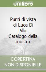 Punti di vista di Luca Di Pillo. Catalogo della mostra