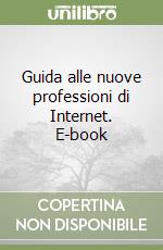 Guida alle nuove professioni di Internet. E-book