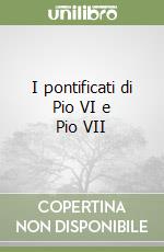 I pontificati di Pio VI e Pio VII libro