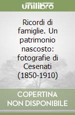 Ricordi di famiglie. Un patrimonio nascosto: fotografie di Cesenati (1850-1910) libro