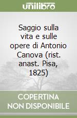 Saggio sulla vita e sulle opere di Antonio Canova (rist. anast. Pisa, 1825)