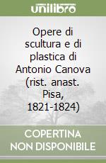 Opere di scultura e di plastica di Antonio Canova (rist. anast. Pisa, 1821-1824) libro