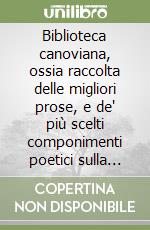 Biblioteca canoviana, ossia raccolta delle migliori prose, e de' più scelti componimenti poetici sulla vita, sulle opere ed in morte di Antonio Canova libro