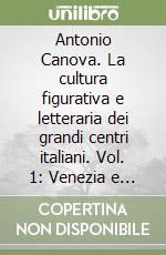 Antonio Canova. La cultura figurativa e letteraria dei grandi centri italiani. Vol. 1: Venezia e Roma. Atti della 3ª Settimana di studi canoviani (Bassano del Grappa, 2001) libro