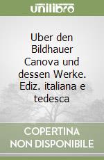 Uber den Bildhauer Canova und dessen Werke. Ediz. italiana e tedesca libro