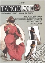 Tangologia. Tango argentino: la grande guida. Musica, storia, danza, passi, figure, stile milonguero, milonga, vals libro