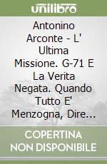 Antonino Arconte - L' Ultima Missione. G-71 E La Verita Negata. Quando Tutto E' Menzogna, Dire La Verita E' Un Atto... Rivoluzionario! Con CD-ROM libro