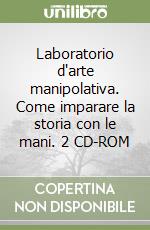 Laboratorio d'arte manipolativa. Come imparare la storia con le mani. 2 CD-ROM