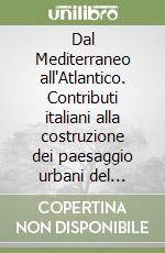 Dal Mediterraneo all'Atlantico. Contributi italiani alla costruzione dei paesaggio urbani del Brasiel tra XVI e XX secolo