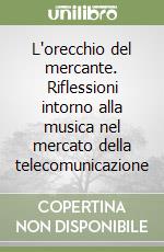 L'orecchio del mercante. Riflessioni intorno alla musica nel mercato della telecomunicazione