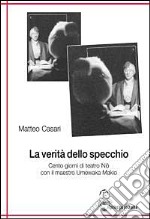 La verità dello specchio. Cento giorni di teatro No con il maestro Umewaka Makio libro