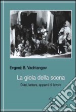 La gioia della scena. Diari, lettere, appunti di lavoro