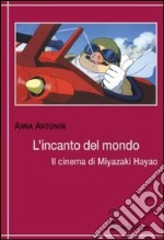 L'incanto del mondo. Il cinema di Miyazaki Hayao libro