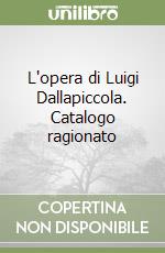 L'opera di Luigi Dallapiccola. Catalogo ragionato libro