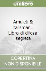 Amuleti & talismani. Libro di difesa segreta libro