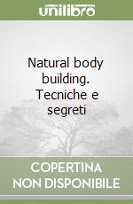 Natural body building. Tecniche e segreti
