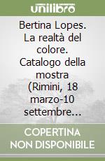 Bertina Lopes. La realtà del colore. Catalogo della mostra (Rimini, 18 marzo-10 settembre 2006). Ediz. illustrata