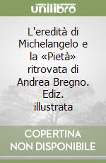 L'eredità di Michelangelo e la «Pietà» ritrovata di Andrea Bregno. Ediz. illustrata libro