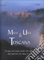 Mille e una Toscana. Paesaggi, città, borghi, castelli, ville, abbazie, dagli Appennini alle colline, al mare libro