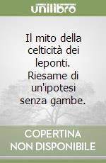 Il mito della celticità dei leponti. Riesame di un'ipotesi senza gambe. libro