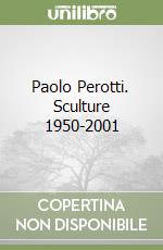 Paolo Perotti. Sculture 1950-2001