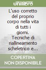 L'uso corretto del proprio corpo nella vita di tutti i giorni. Tecniche di riallineamento scheletrico e biomeccanica posturale libro