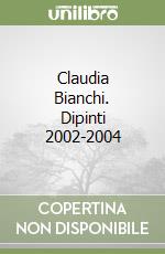 Claudia Bianchi. Dipinti 2002-2004