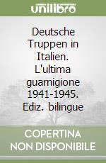 Deutsche Truppen in Italien. L'ultima guarnigione 1941-1945. Ediz. bilingue