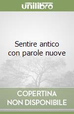 Sentire antico con parole nuove libro