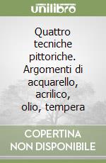 Quattro tecniche pittoriche. Argomenti di acquarello, acrilico, olio, tempera libro