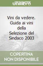 Vini da vedere. Guida ai vini della Selezione del Sindaco 2003 libro