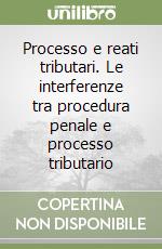 Processo e reati tributari. Le interferenze tra procedura penale e processo tributario libro